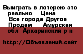 Выиграть в лотерею-это реально! › Цена ­ 500 - Все города Другое » Продам   . Амурская обл.,Архаринский р-н